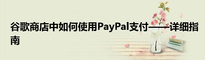 谷歌商店中如何使用PayPal支付——详细指南