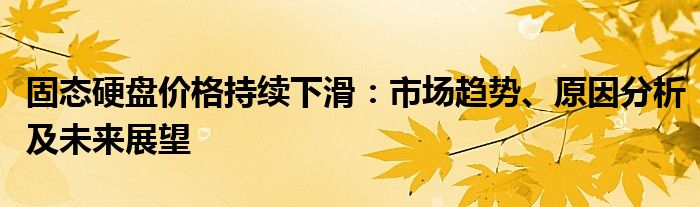 固态硬盘价格持续下滑：市场趋势、原因分析及未来展望