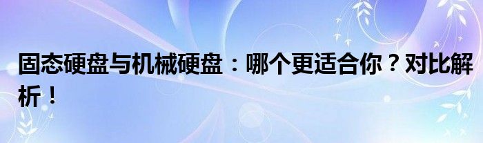 固态硬盘与机械硬盘：哪个更适合你？对比解析！