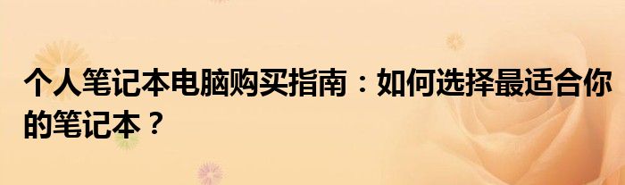 个人笔记本电脑购买指南：如何选择最适合你的笔记本？