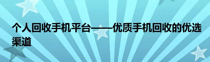 个人回收手机平台——优质手机回收的优选渠道