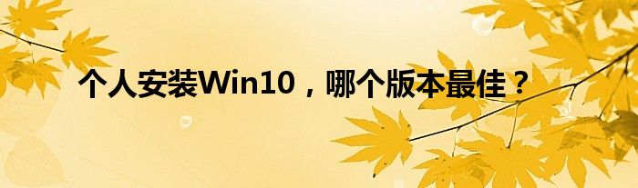 个人安装Win10，哪个版本最佳？