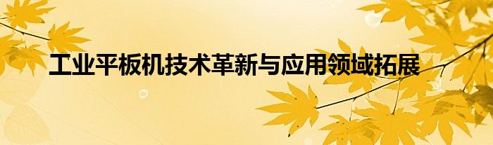 工业平板机技术革新与应用领域拓展