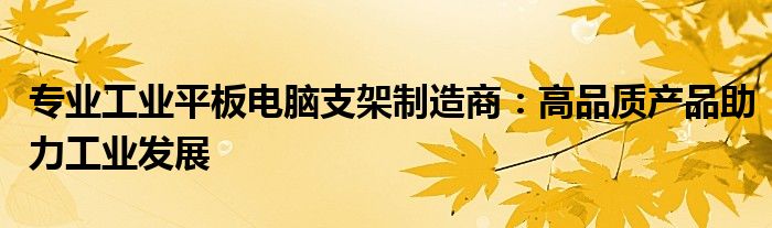 专业工业平板电脑支架制造商：高品质产品助力工业发展