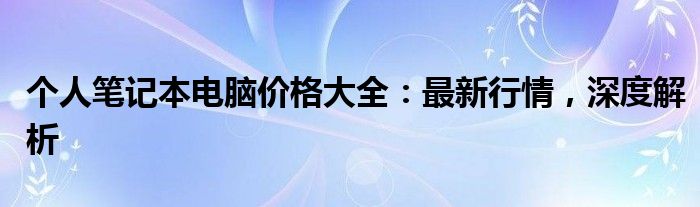 个人笔记本电脑价格大全：最新行情，深度解析