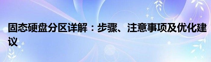 固态硬盘分区详解：步骤、注意事项及优化建议