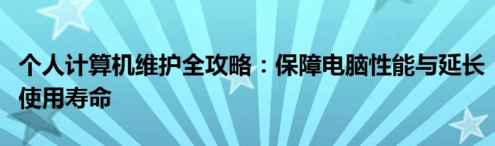 个人计算机维护全攻略：保障电脑性能与延长使用寿命