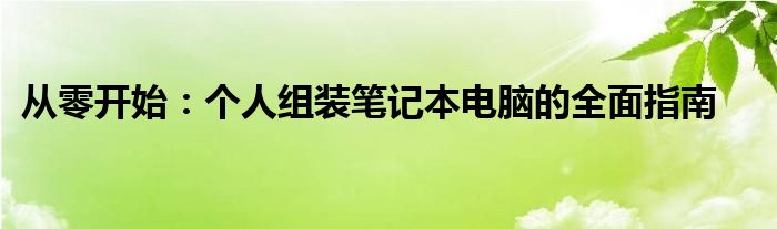 从零开始：个人组装笔记本电脑的全面指南