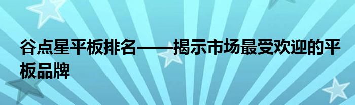 谷点星平板排名——揭示市场最受欢迎的平板品牌