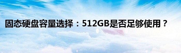 固态硬盘容量选择：512GB是否足够使用？