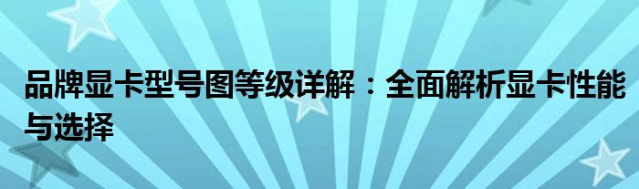 品牌显卡型号图等级详解：全面解析显卡性能与选择