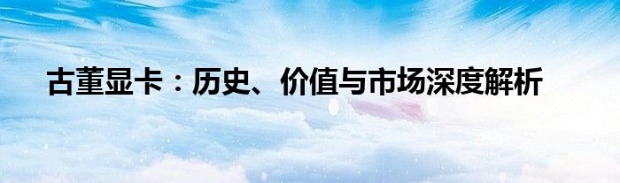 古董显卡：历史、价值与市场深度解析