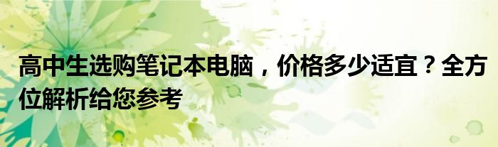 高中生选购笔记本电脑，价格多少适宜？全方位解析给您参考