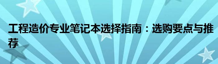 工程造价专业笔记本选择指南：选购要点与推荐