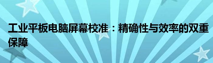 工业平板电脑屏幕校准：精确性与效率的双重保障