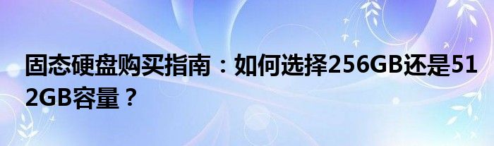 固态硬盘购买指南：如何选择256GB还是512GB容量？