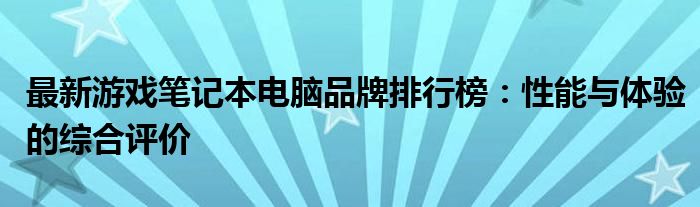 最新游戏笔记本电脑品牌排行榜：性能与体验的综合评价