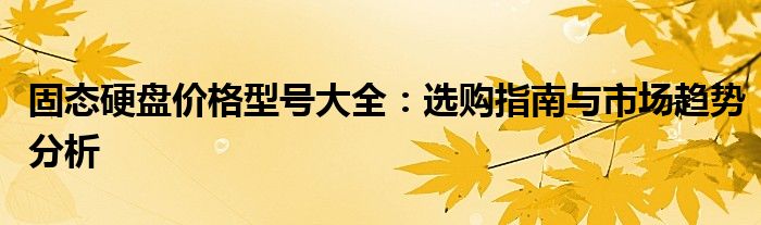 固态硬盘价格型号大全：选购指南与市场趋势分析