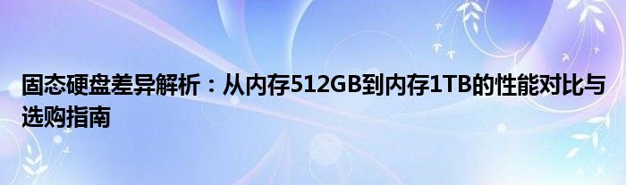 固态硬盘差异解析：从内存512GB到内存1TB的性能对比与选购指南