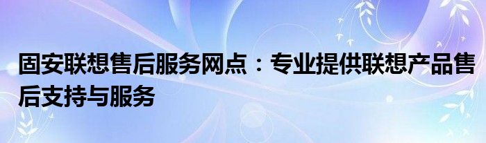 固安联想售后服务网点：专业提供联想产品售后支持与服务