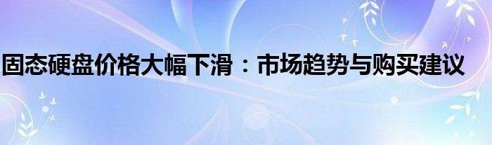 固态硬盘价格大幅下滑：市场趋势与购买建议