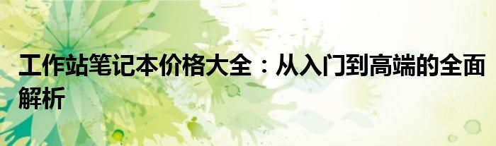 工作站笔记本价格大全：从入门到高端的全面解析