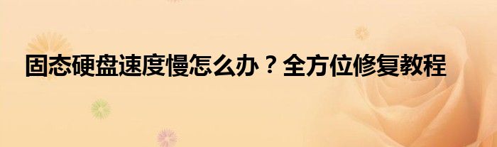 固态硬盘速度慢怎么办？全方位修复教程