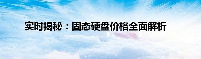 实时揭秘：固态硬盘价格全面解析