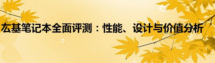 厷基笔记本全面评测：性能、设计与价值分析