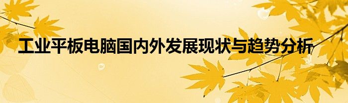 工业平板电脑国内外发展现状与趋势分析