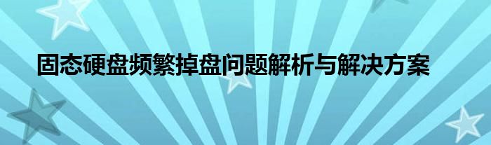 固态硬盘频繁掉盘问题解析与解决方案