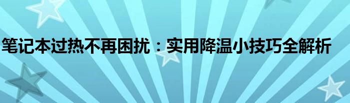 笔记本过热不再困扰：实用降温小技巧全解析