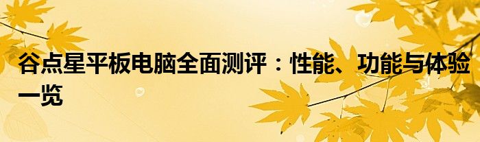 谷点星平板电脑全面测评：性能、功能与体验一览