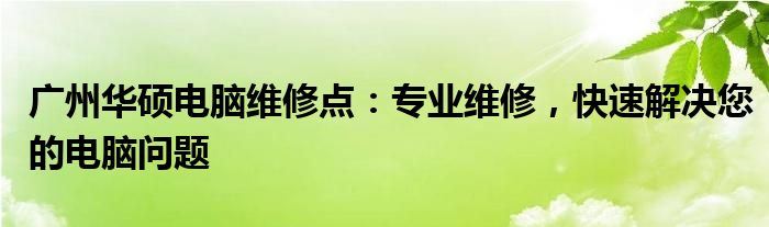 广州华硕电脑维修点：专业维修，快速解决您的电脑问题