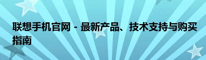 联想手机官网 - 最新产品、技术支持与购买指南