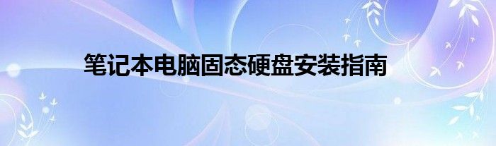 笔记本电脑固态硬盘安装指南