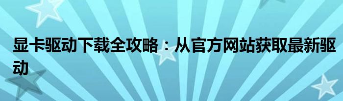 显卡驱动下载全攻略：从官方网站获取最新驱动