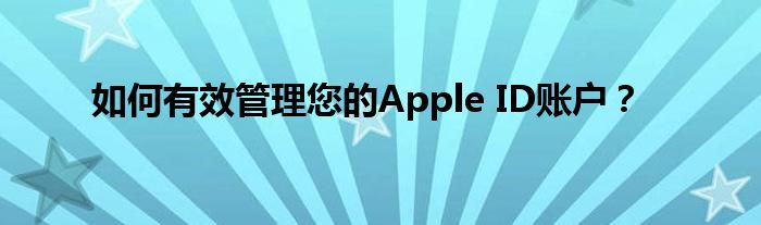 如何有效管理您的Apple ID账户？