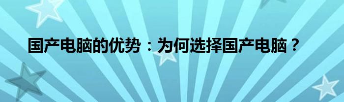 国产电脑的优势：为何选择国产电脑？