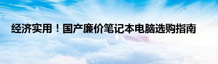 经济实用！国产廉价笔记本电脑选购指南