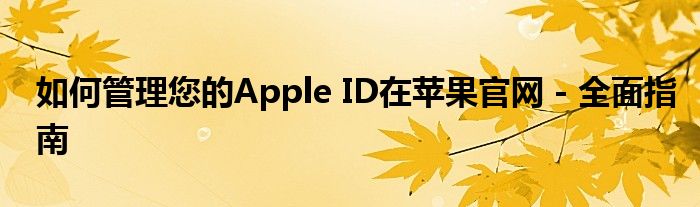 如何管理您的Apple ID在苹果官网 - 全面指南