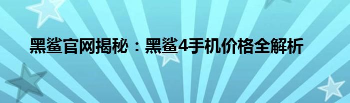 黑鲨官网揭秘：黑鲨4手机价格全解析