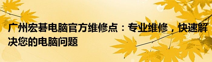 广州宏碁电脑官方维修点：专业维修，快速解决您的电脑问题