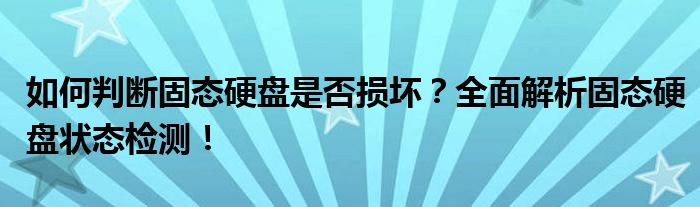 如何判断固态硬盘是否损坏？全面解析固态硬盘状态检测！