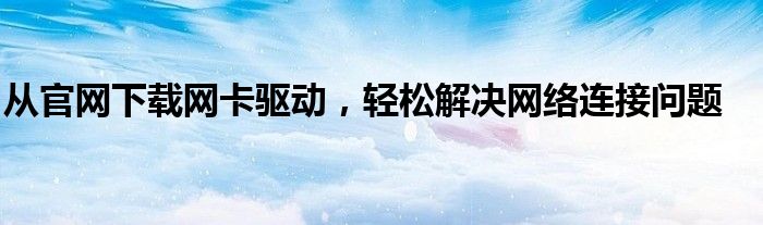 从官网下载网卡驱动，轻松解决网络连接问题