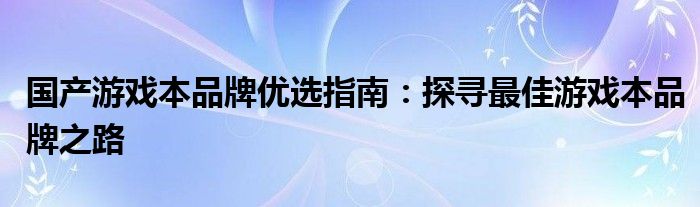 国产游戏本品牌优选指南：探寻最佳游戏本品牌之路