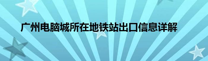 广州电脑城所在地铁站出口信息详解