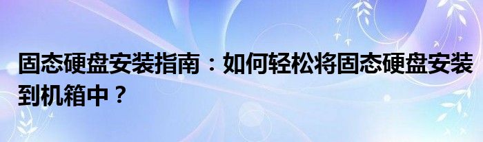 固态硬盘安装指南：如何轻松将固态硬盘安装到机箱中？