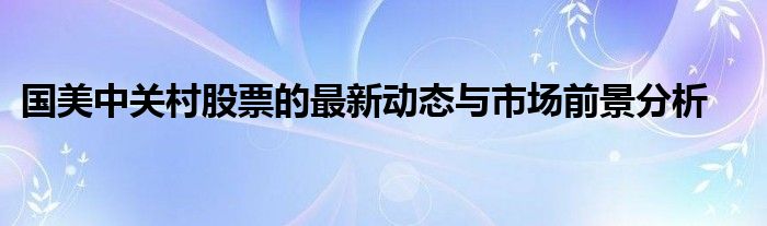 国美中关村股票的最新动态与市场前景分析