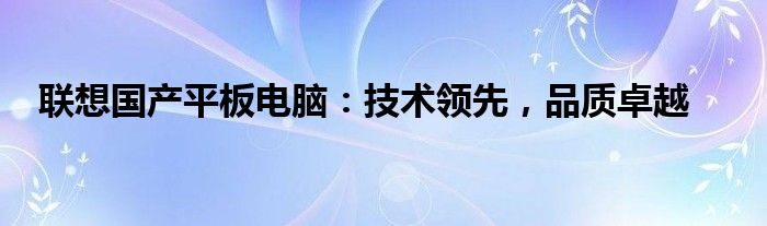 联想国产平板电脑：技术领先，品质卓越